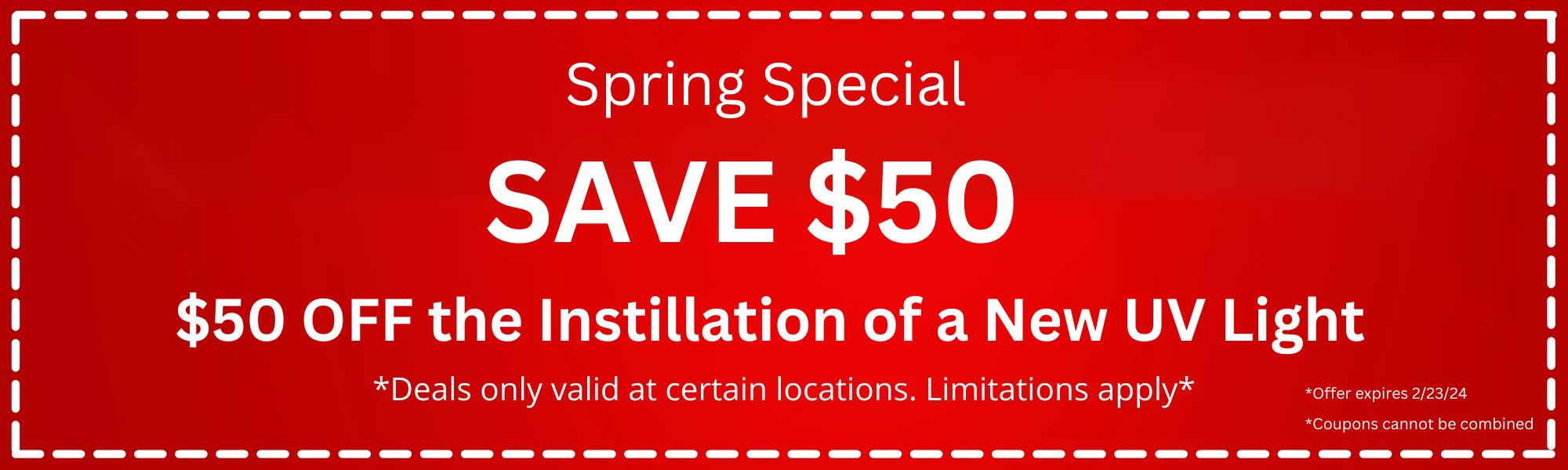 Spring Special: Save $50 off the installation of a new UV light. Deals only valid at certain locations. Limitations apply. Offer expires 2/23/24. Coupons cannot be combined.